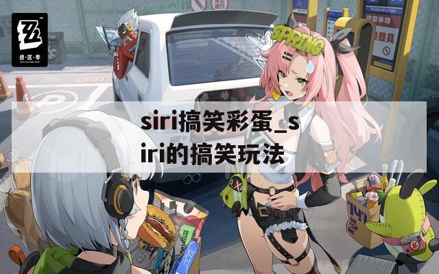 siri搞笑彩蛋_siri的搞笑玩法
