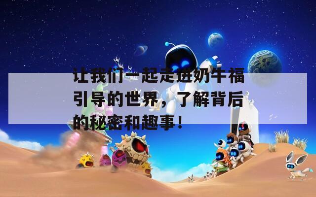 让我们一起走进奶牛福引导的世界，了解背后的秘密和趣事！  第1张
