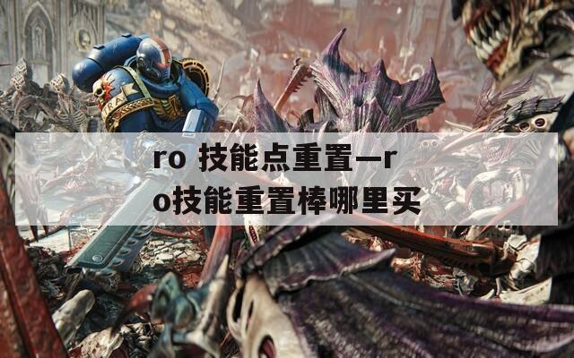 ro 技能点重置—ro技能重置棒哪里买  第1张