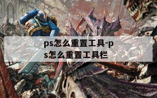 ps怎么重置工具-ps怎么重置工具栏