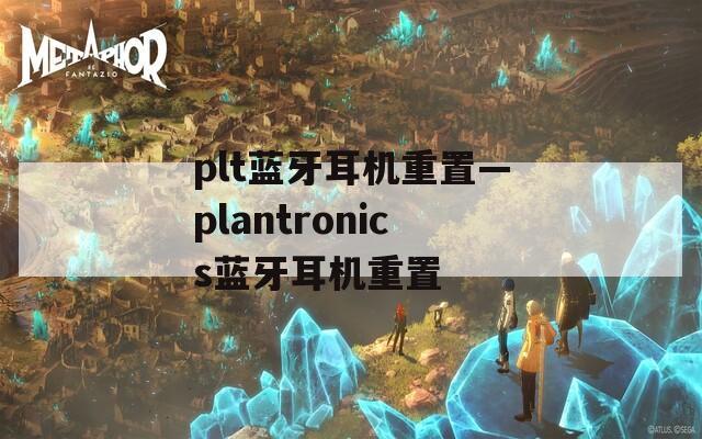 plt蓝牙耳机重置—plantronics蓝牙耳机重置  第1张
