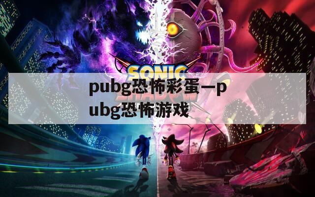 pubg恐怖彩蛋—pubg恐怖游戏