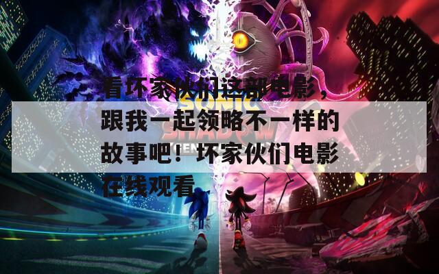 看坏家伙们这部电影，跟我一起领略不一样的故事吧！坏家伙们电影在线观看