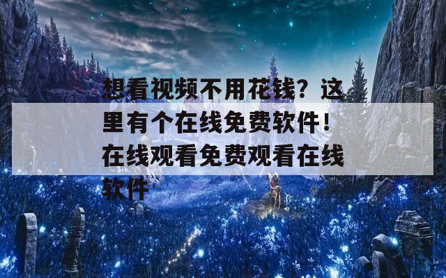 想看视频不用花钱？这里有个在线免费软件！在线观看免费观看在线软件  第1张