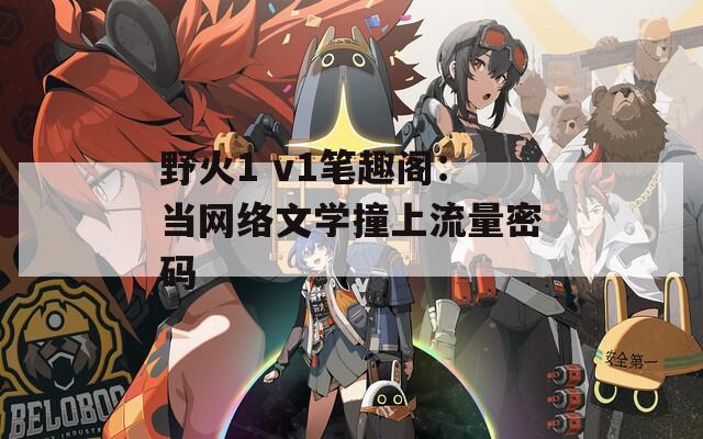 野火1 v1笔趣阁：当网络文学撞上流量密码