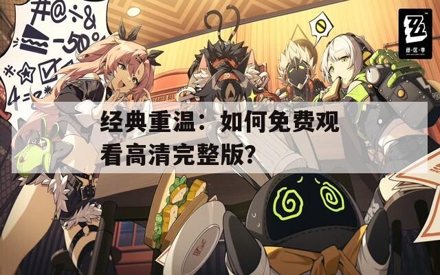 经典重温：如何免费观看高清完整版？  第1张