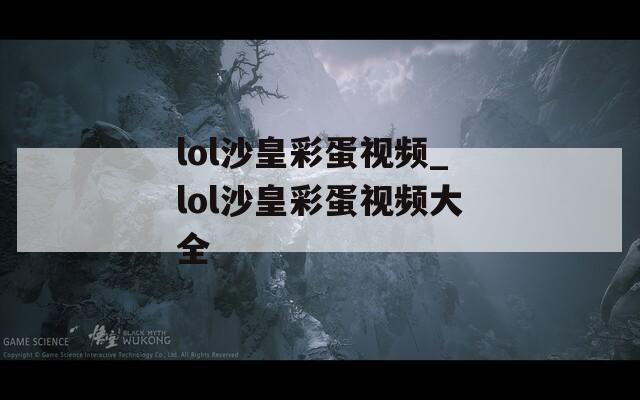 lol沙皇彩蛋视频_lol沙皇彩蛋视频大全