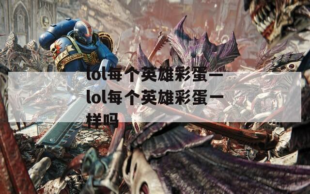lol每个英雄彩蛋—lol每个英雄彩蛋一样吗
