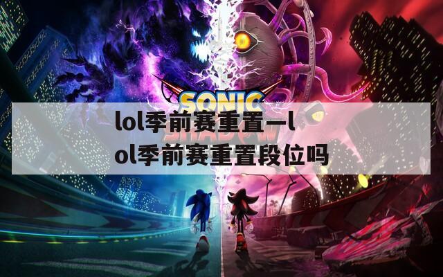 lol季前赛重置—lol季前赛重置段位吗  第1张