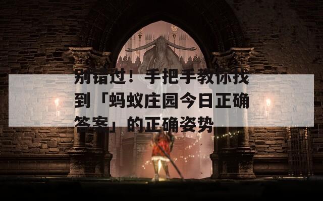 别错过！手把手教你找到「蚂蚁庄园今日正确答案」的正确姿势  第1张