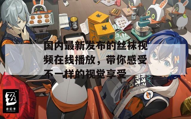 国内最新发布的丝袜视频在线播放，带你感受不一样的视觉享受  第1张