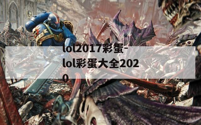 lol2017彩蛋-lol彩蛋大全2020  第1张
