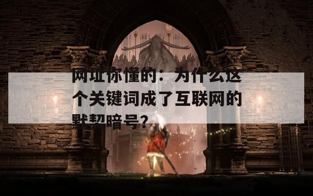 网址你懂的：为什么这个关键词成了互联网的默契暗号？