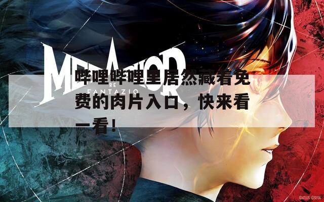 哔哩哔哩里居然藏着免费的肉片入口，快来看一看！  第1张