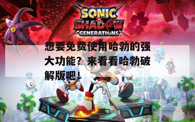 想要免费使用哈勃的强大功能？来看看哈勃破解版吧！
