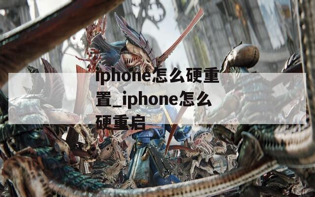 iphone怎么硬重置_iphone怎么硬重启  第1张