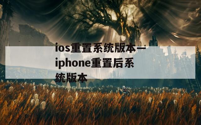 ios重置系统版本—iphone重置后系统版本