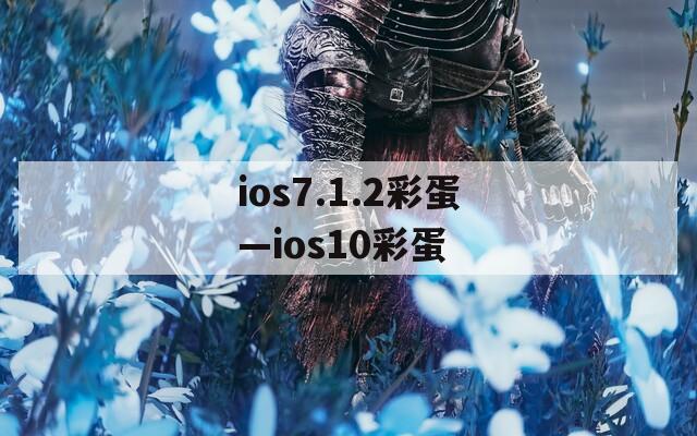 ios7.1.2彩蛋—ios10彩蛋