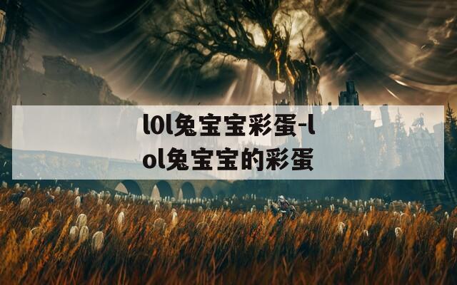 l0l兔宝宝彩蛋-lol兔宝宝的彩蛋