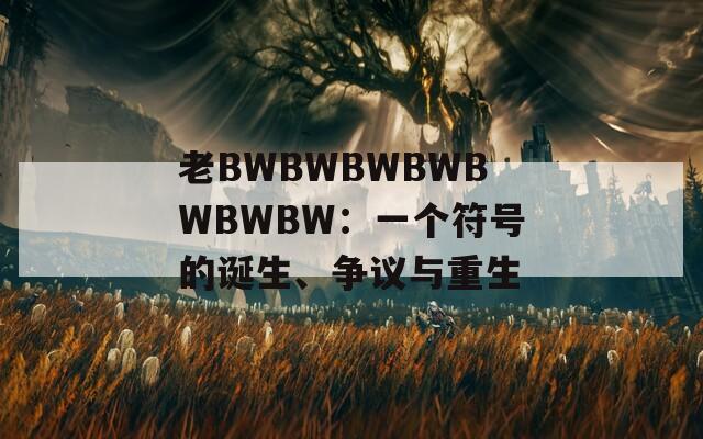 老BWBWBWBWBWBWBW：一个符号的诞生、争议与重生  第1张