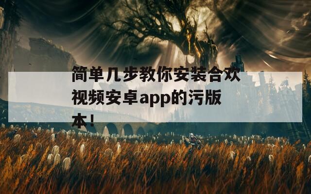 简单几步教你安装合欢视频安卓app的污版本！  第1张
