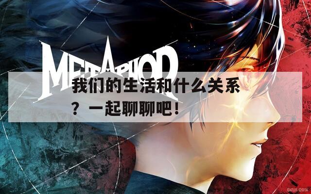 我们的生活和什么关系？一起聊聊吧！  第1张