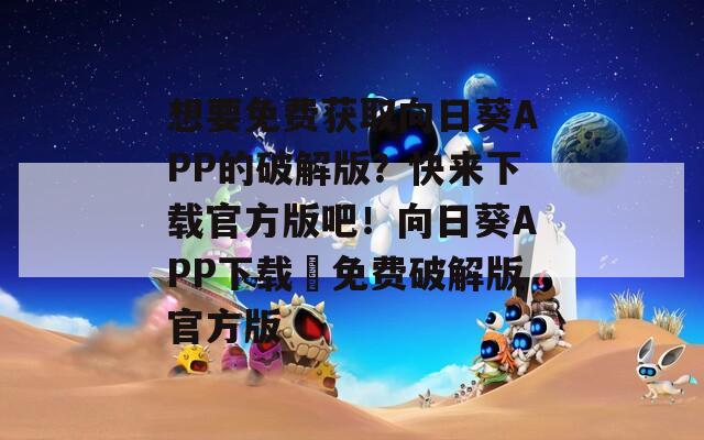 想要免费获取向日葵APP的破解版？快来下载官方版吧！向日葵APP下载汅免费破解版官方版  第1张
