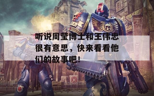 听说周莹博士和王伟忠很有意思，快来看看他们的故事吧！  第1张