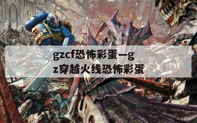 gzcf恐怖彩蛋—gz穿越火线恐怖彩蛋  第1张