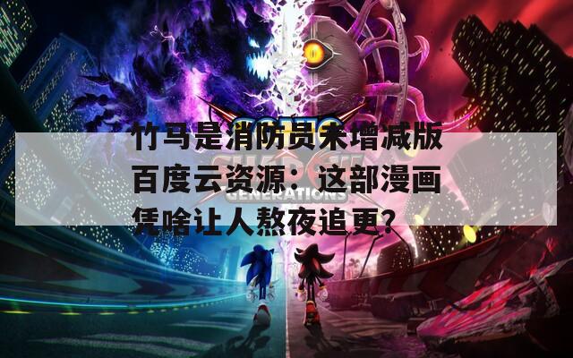 竹马是消防员未增减版百度云资源：这部漫画凭啥让人熬夜追更？