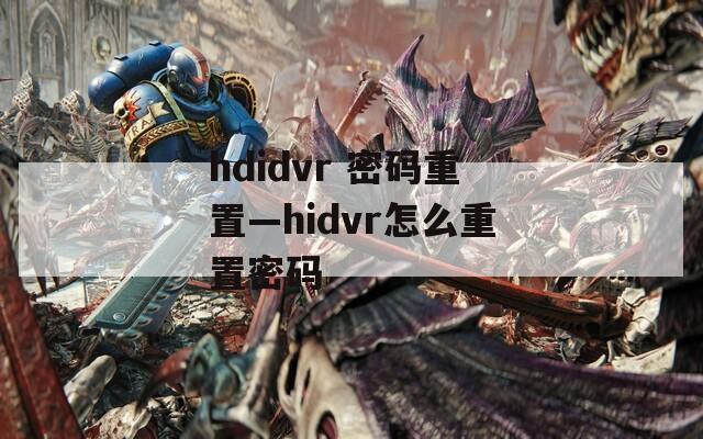 hdidvr 密码重置—hidvr怎么重置密码