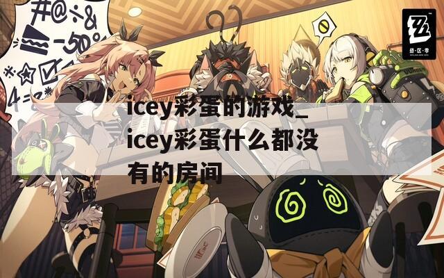 icey彩蛋的游戏_icey彩蛋什么都没有的房间