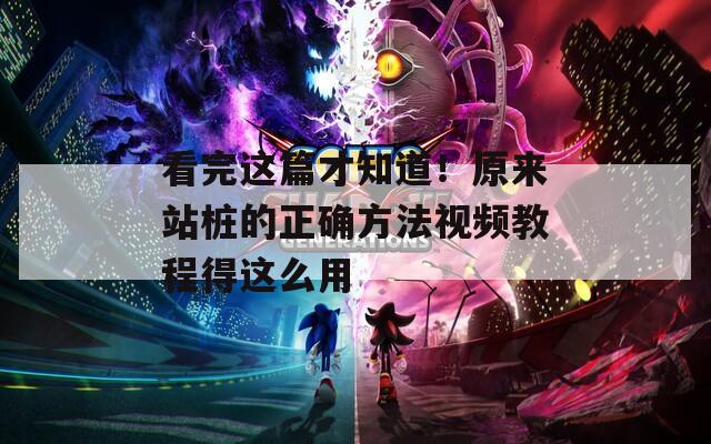看完这篇才知道！原来站桩的正确方法视频教程得这么用  第1张