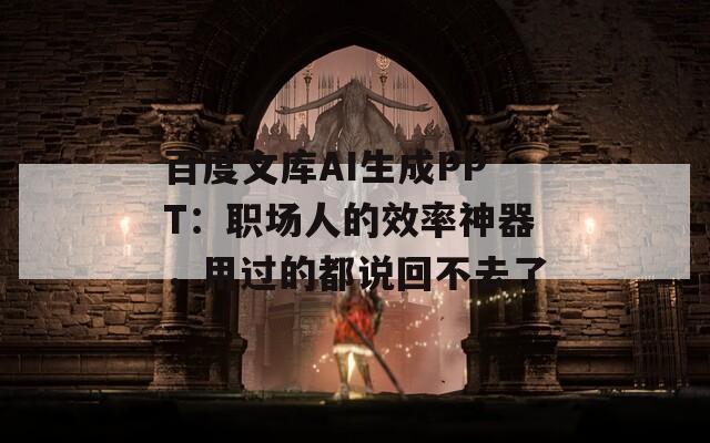 百度文库AI生成PPT：职场人的效率神器，用过的都说回不去了  第1张