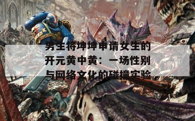 男生将坤坤申请女生的开元黄中黄：一场性别与网络文化的碰撞实验