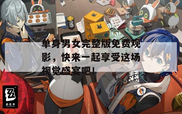单身男女完整版免费观影，快来一起享受这场视觉盛宴吧！