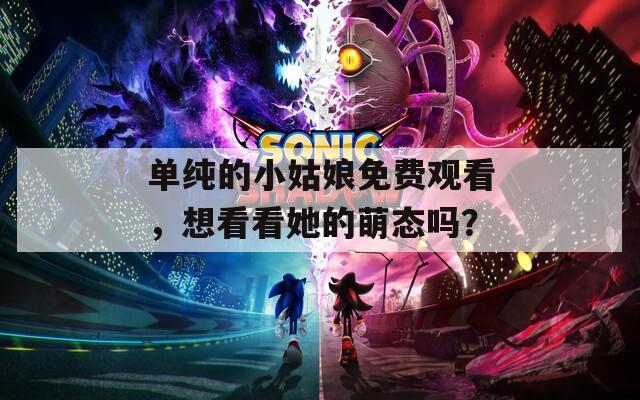 单纯的小姑娘免费观看，想看看她的萌态吗？