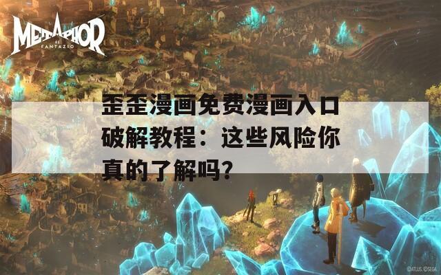 歪歪漫画免费漫画入口破解教程：这些风险你真的了解吗？  第1张