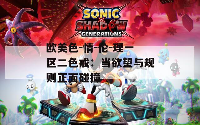 欧美色-情-伦-理一区二色戒：当欲望与规则正面碰撞  第1张
