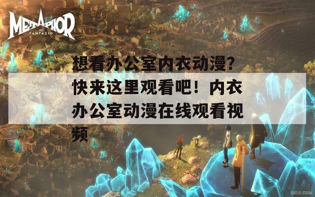 想看办公室内衣动漫？快来这里观看吧！内衣办公室动漫在线观看视频  第1张
