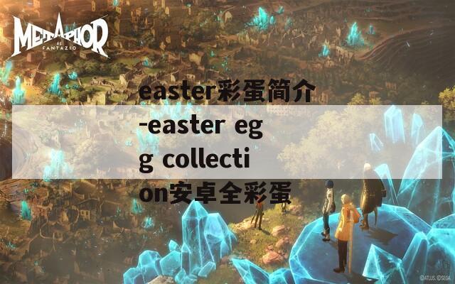 easter彩蛋简介-easter egg collection安卓全彩蛋