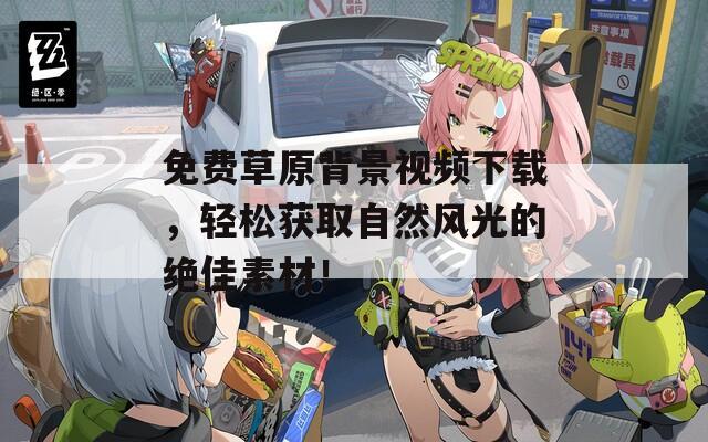 免费草原背景视频下载，轻松获取自然风光的绝佳素材！