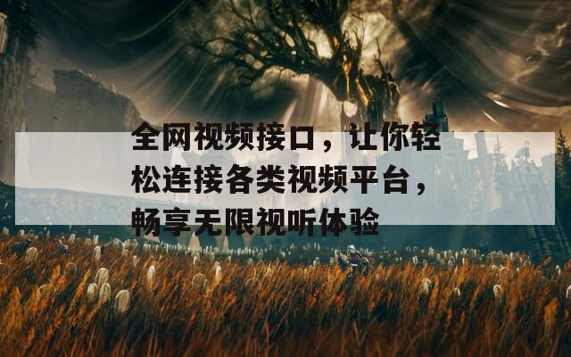 全网视频接口，让你轻松连接各类视频平台，畅享无限视听体验