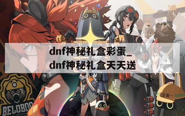 dnf神秘礼盒彩蛋_dnf神秘礼盒天天送