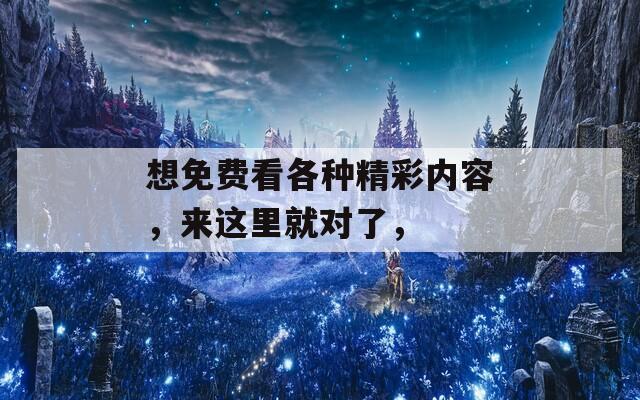 想免费看各种精彩内容，来这里就对了，