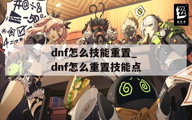 dnf怎么技能重置_dnf怎么重置技能点
