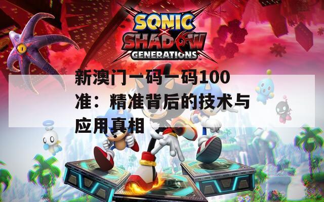 新澳门一码一码100准：精准背后的技术与应用真相  第1张