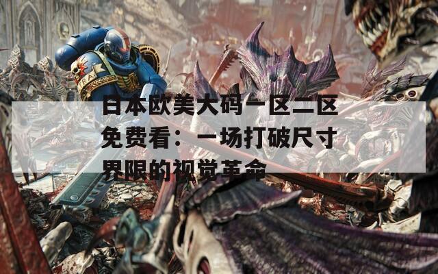 日本欧美大码一区二区免费看：一场打破尺寸界限的视觉革命