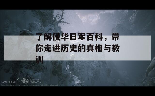 了解侵华日军百科，带你走进历史的真相与教训  第1张