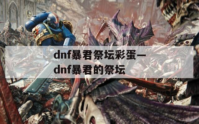 dnf暴君祭坛彩蛋—dnf暴君的祭坛  第1张
